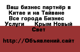 Ваш бизнес-партнёр в Китае и на Тайване - Все города Бизнес » Услуги   . Крым,Новый Свет